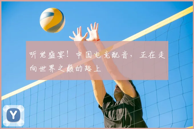听觉盛宴！中国电竞配音，正在走向世界之巅的路上